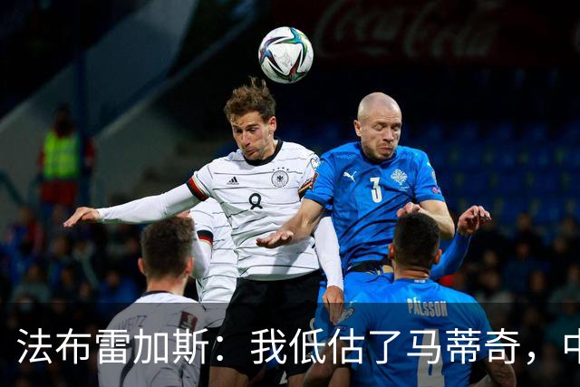 法布雷加斯：我低估了马蒂奇，中场休息专门为他换了三个人